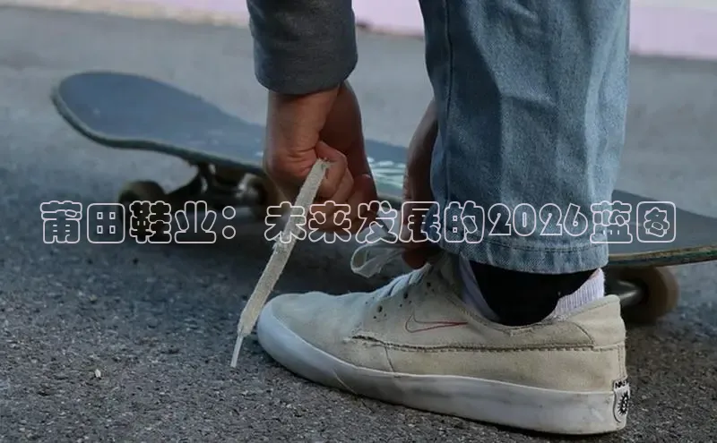 莆田鞋业：未来发展的2026蓝图