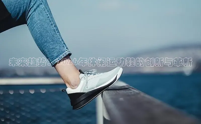 未来趋势：2026年休闲运动鞋的创新与革新
